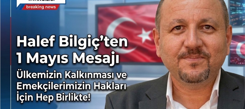AGRT YÖNETİM KURULU BAŞKANI HALEF BİLGİÇ’TEN 1 MAYIS MESAJI: 