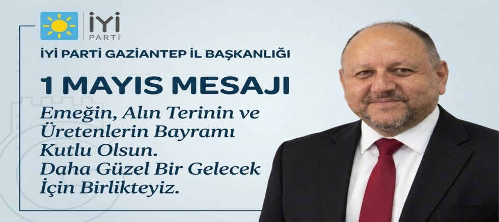 İYİ PARTİ GAZİANTEP İL BAŞKANLIĞI 1 MAYIS MESAJI: 